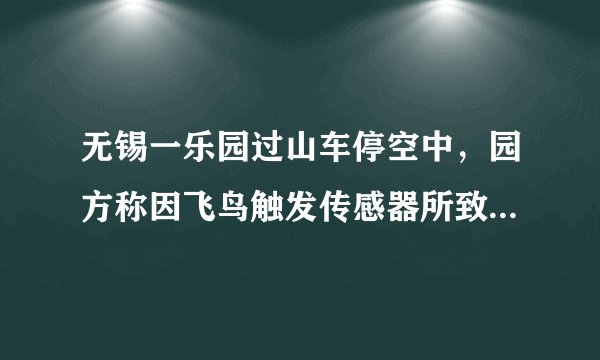 无锡一乐园过山车停空中，园方称因飞鸟触发传感器所致, 你怎么看？