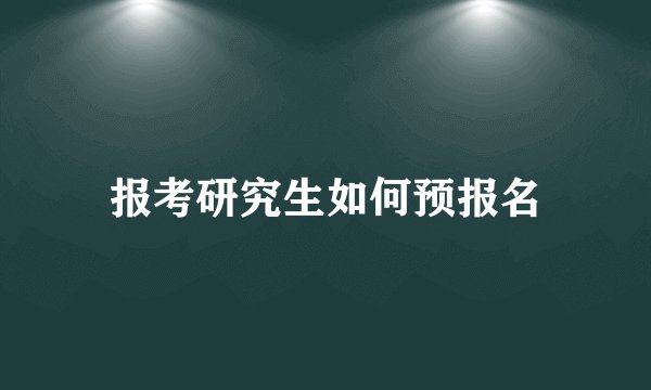 报考研究生如何预报名