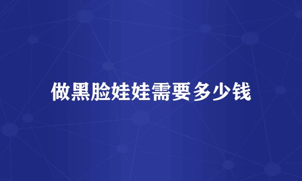 做黑脸娃娃需要多少钱