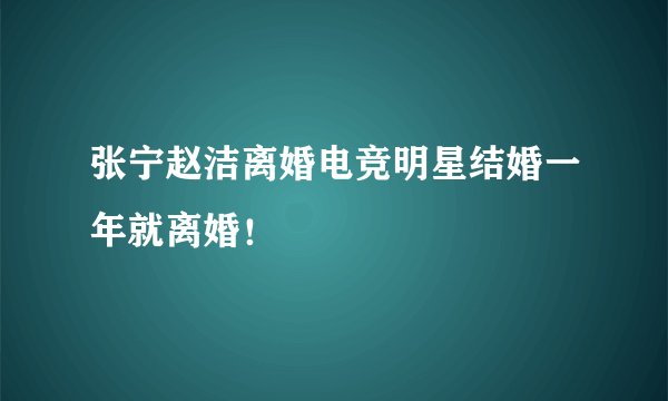 张宁赵洁离婚电竞明星结婚一年就离婚！