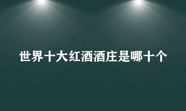 世界十大红酒酒庄是哪十个