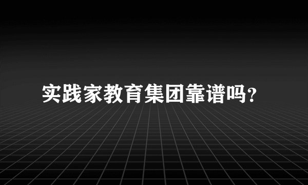 实践家教育集团靠谱吗？