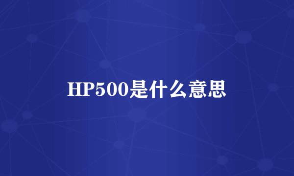 HP500是什么意思