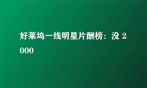 好莱坞一线明星片酬榜：没 2000