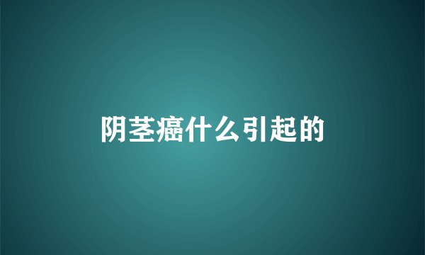 阴茎癌什么引起的