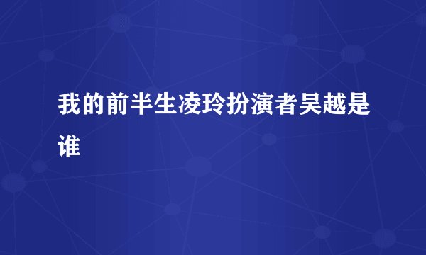我的前半生凌玲扮演者吴越是谁