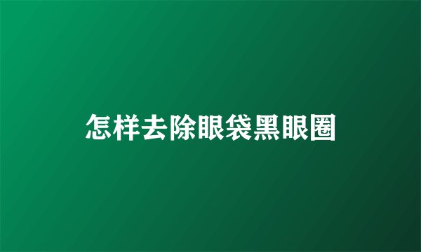 怎样去除眼袋黑眼圈