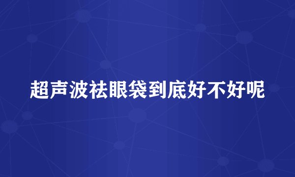 超声波祛眼袋到底好不好呢