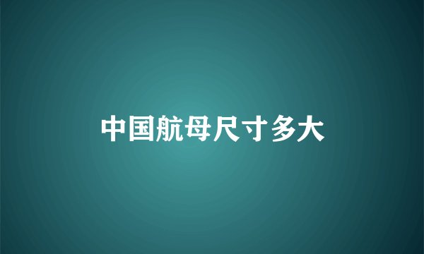 中国航母尺寸多大