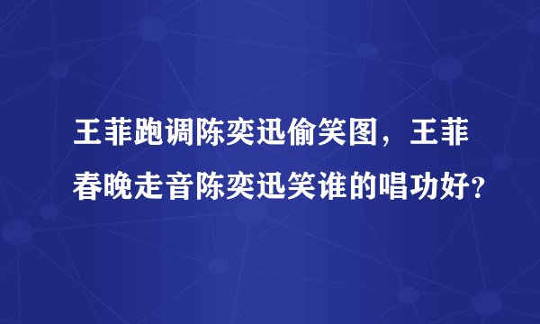 王菲跑调陈奕迅偷笑图，王菲春晚走音陈奕迅笑谁的唱功好？
