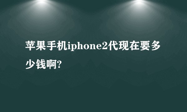 苹果手机iphone2代现在要多少钱啊?