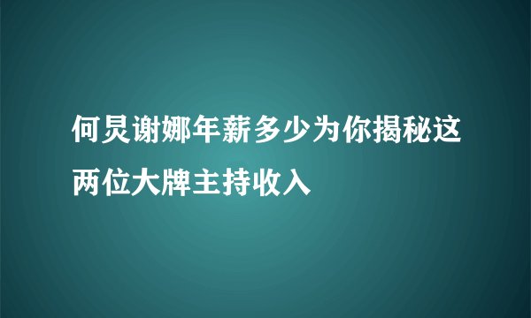何炅谢娜年薪多少为你揭秘这两位大牌主持收入