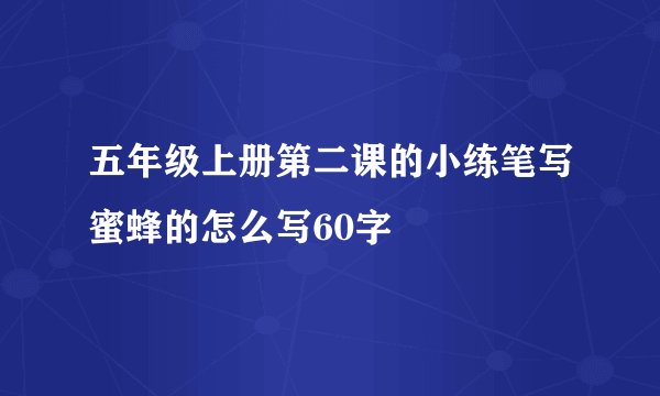 五年级上册第二课的小练笔写蜜蜂的怎么写60字