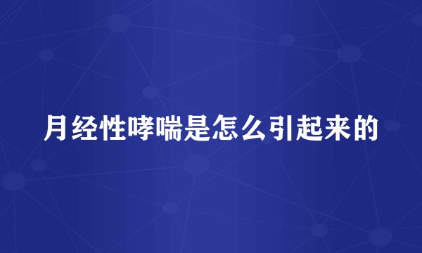 月经性哮喘是怎么引起来的