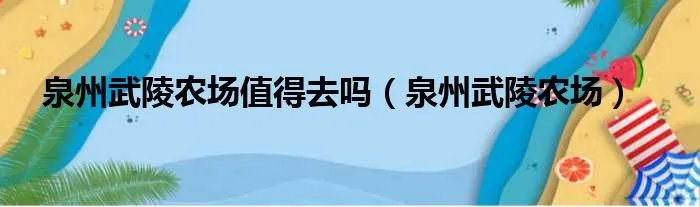泉州武陵农场值得去吗（泉州武陵农场）