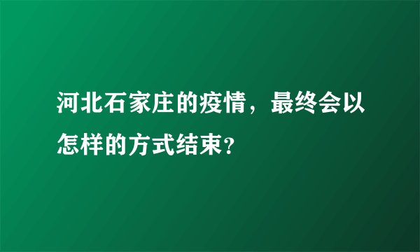 河北石家庄的疫情,最终会以怎样的方式结束?