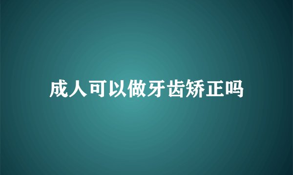 成人可以做牙齿矫正吗
