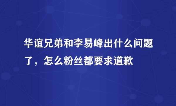 华谊兄弟和李易峰出什么问题了，怎么粉丝都要求道歉