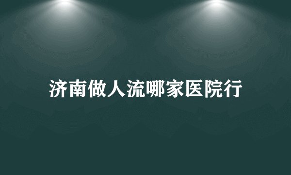 济南做人流哪家医院行