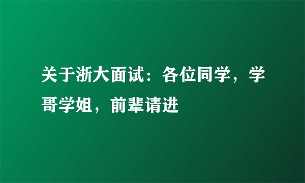关于浙大面试：各位同学，学哥学姐，前辈请进