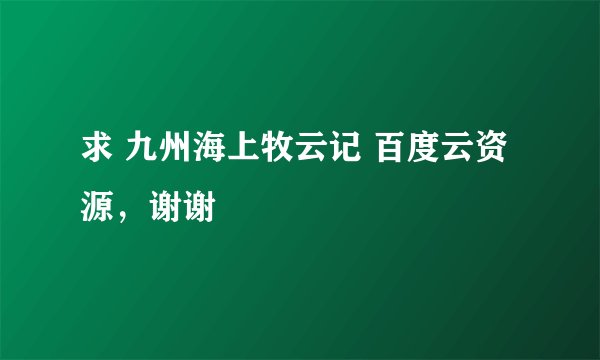 求 九州海上牧云记 百度云资源，谢谢