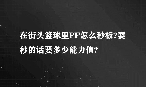 在街头篮球里PF怎么秒板?要秒的话要多少能力值?