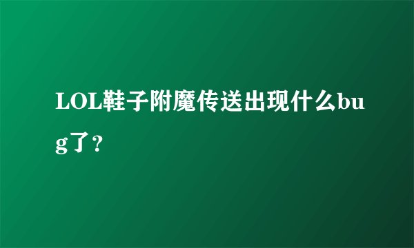 LOL鞋子附魔传送出现什么bug了?