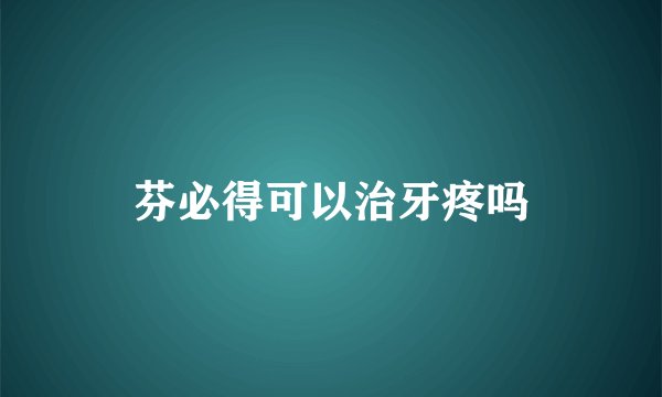 芬必得可以治牙疼吗