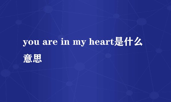 you are in my heart是什么意思