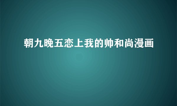 朝九晚五恋上我的帅和尚漫画