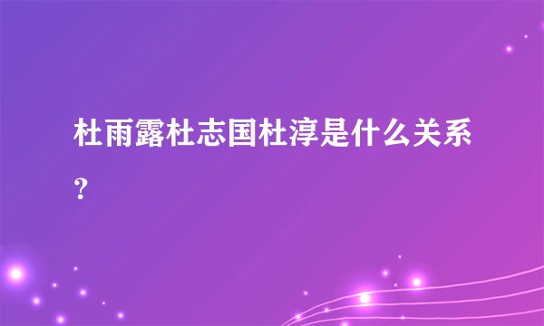 杜雨露杜志国杜淳是什么关系?