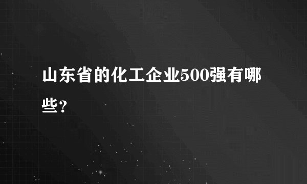 山东省的化工企业500强有哪些？