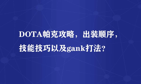 DOTA帕克攻略，出装顺序，技能技巧以及gank打法？