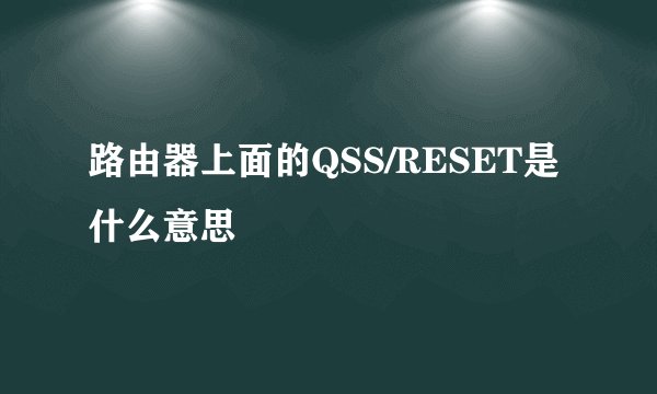 路由器上面的QSS/RESET是什么意思