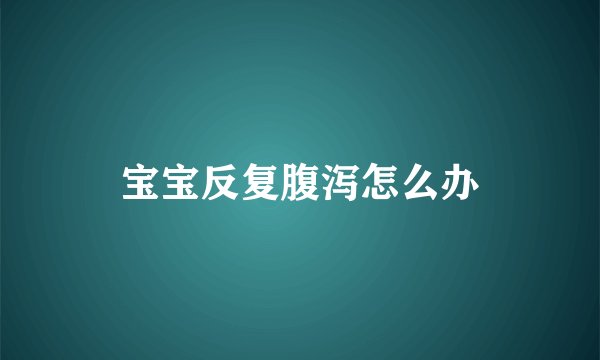 宝宝反复腹泻怎么办