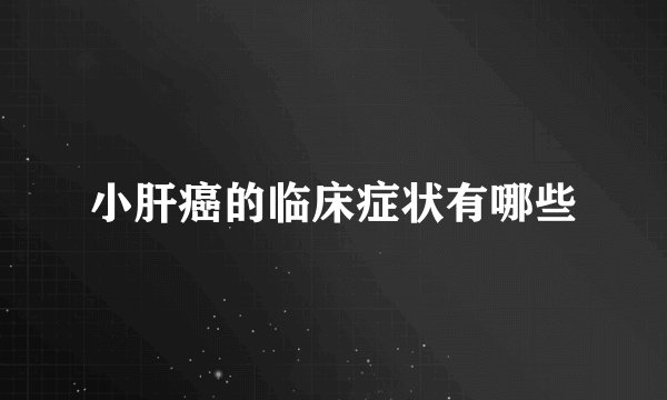 小肝癌的临床症状有哪些