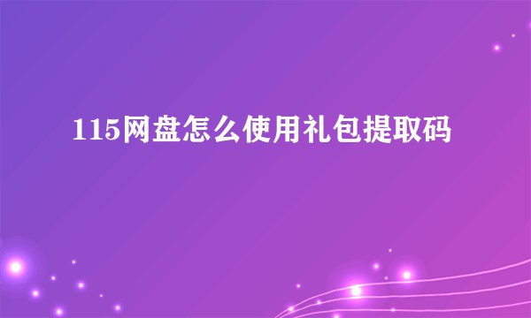 115网盘怎么使用礼包提取码
