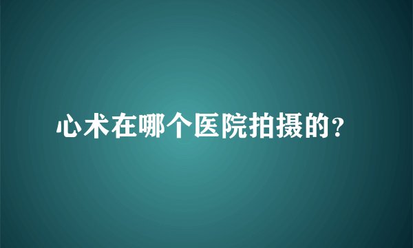 心术在哪个医院拍摄的？