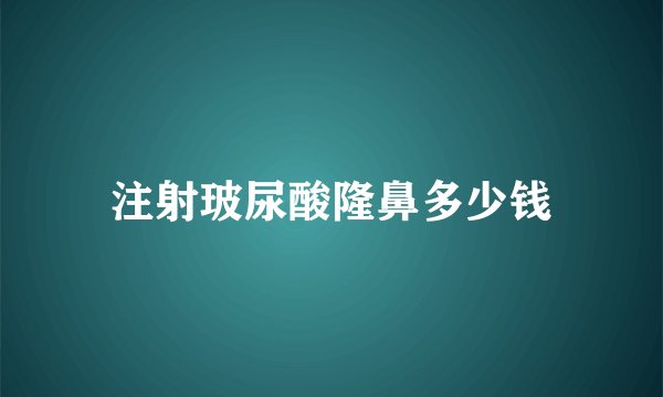 注射玻尿酸隆鼻多少钱