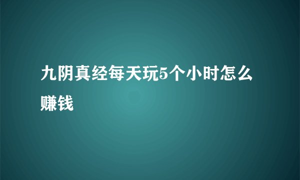 九阴真经每天玩5个小时怎么赚钱