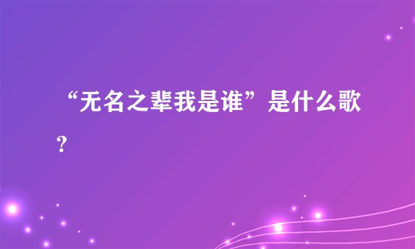 “无名之辈我是谁”是什么歌？
