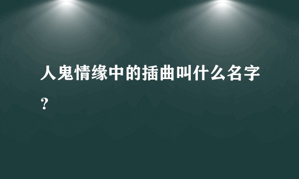 人鬼情缘中的插曲叫什么名字？