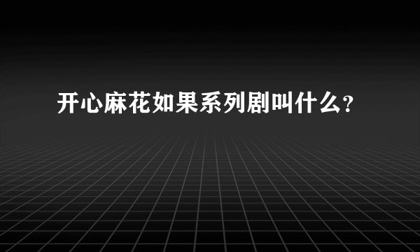 开心麻花如果系列剧叫什么？