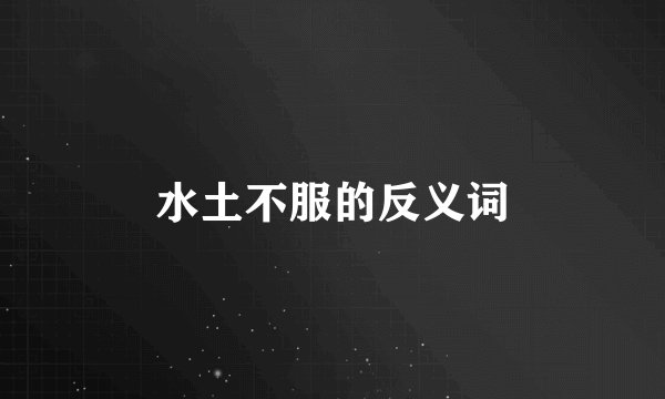 水土不服的反义词