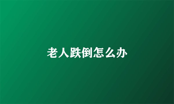 老人跌倒怎么办