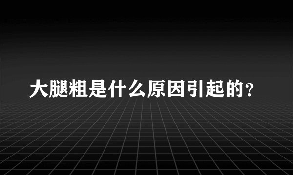 大腿粗是什么原因引起的？