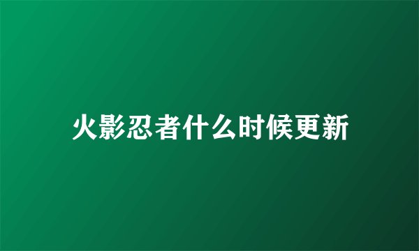 火影忍者什么时候更新