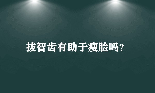 拔智齿有助于瘦脸吗？