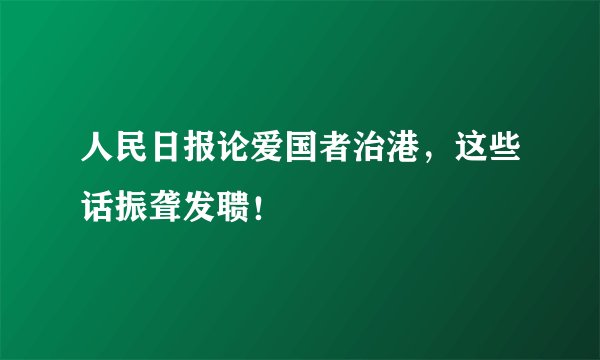 人民日报论爱国者治港，这些话振聋发聩！