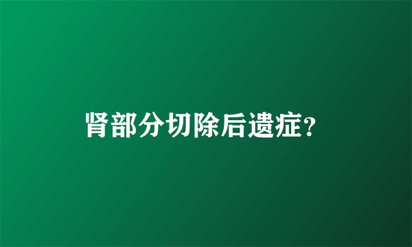 肾部分切除后遗症?